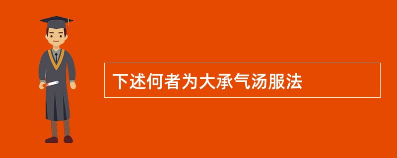 下述何者为大承气汤服法