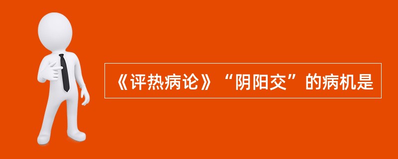 《评热病论》“阴阳交”的病机是