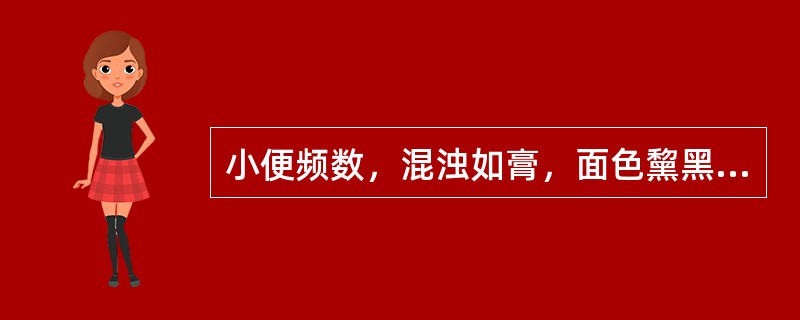 小便频数，混浊如膏，面色黧黑，形寒畏冷，舌淡苔白，脉沉无力，治宜