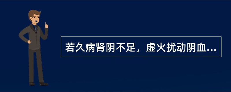 若久病肾阴不足，虚火扰动阴血，症见尿色淡红，尿痛涩滞不显著，腰膝酸软，神疲乏力者，宜滋阴清热，补虚止血，宜选方