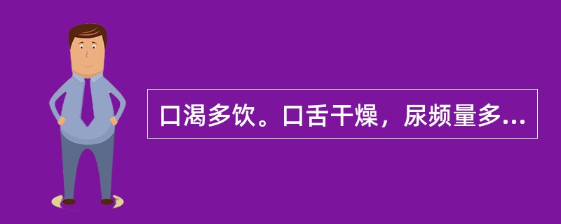 口渴多饮。口舌干燥，尿频量多，烦热多汗。舌边尖红。苔薄黄，脉洪数。可辨证为