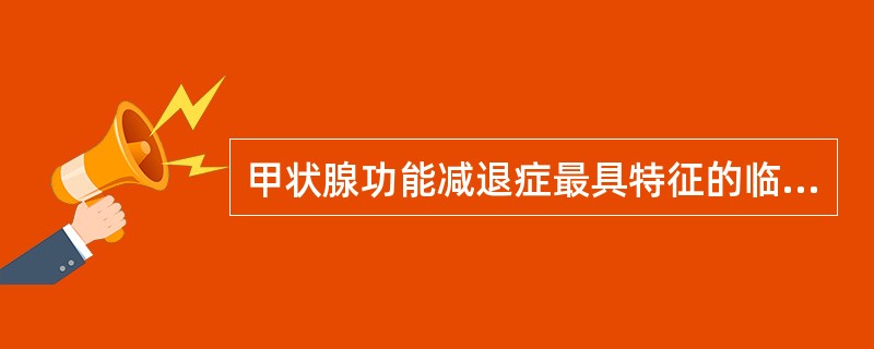 甲状腺功能减退症最具特征的临床表现是