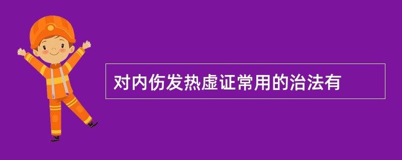 对内伤发热虚证常用的治法有