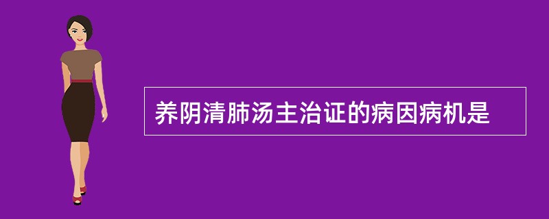 养阴清肺汤主治证的病因病机是