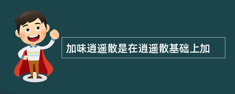 加味逍遥散是在逍遥散基础上加