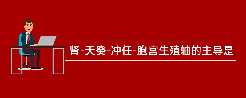 肾-天癸-冲任-胞宫生殖轴的主导是