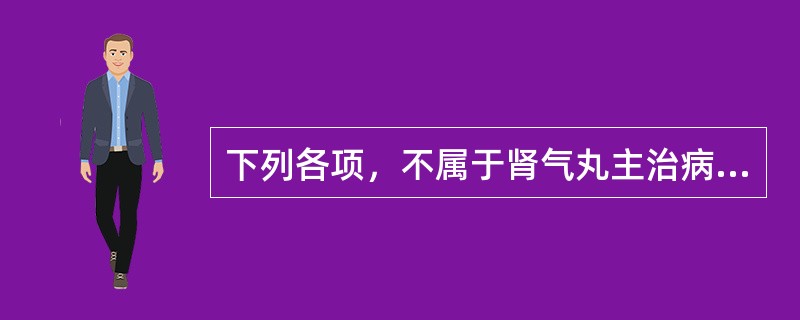 下列各项，不属于肾气丸主治病证的是