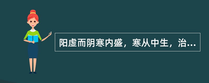 阳虚而阴寒内盛，寒从中生，治疗宜温经扶阳散寒，此法常配合哪种治法同用