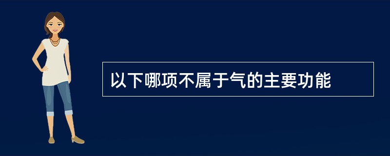 以下哪项不属于气的主要功能