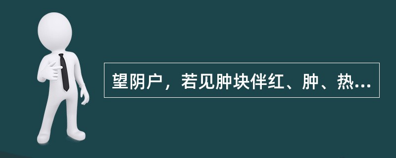 望阴户，若见肿块伴红、肿、热、痛、黄水多，多为