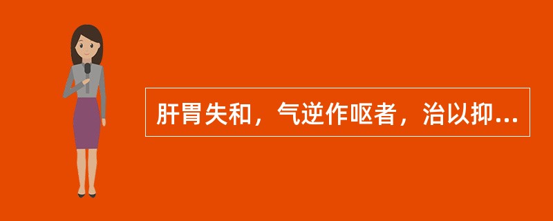 肝胃失和，气逆作呕者，治以抑肝和胃，治宜