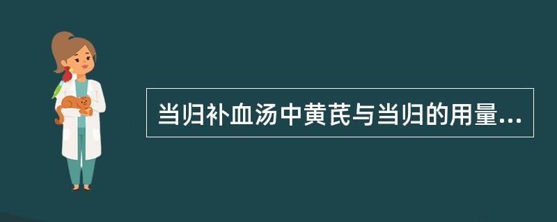 当归补血汤中黄芪与当归的用量比例是