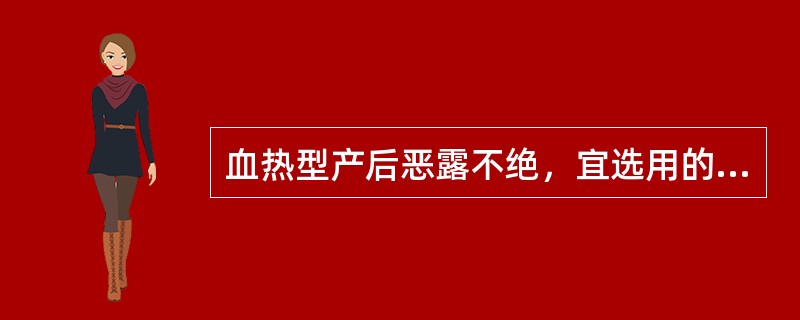 血热型产后恶露不绝，宜选用的最佳方剂为