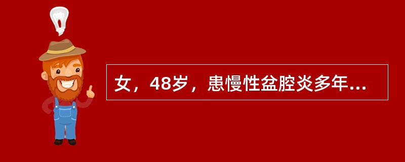 女，48岁，患慢性盆腔炎多年，近半年来，常感神疲乏力，带下色白，量多，质清稀，舌淡红，苔白腻，脉沉滑，属