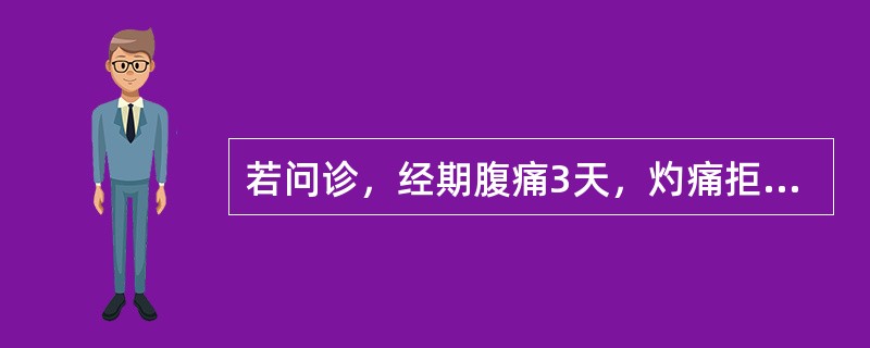 若问诊，经期腹痛3天，灼痛拒按，经量多，色紫红，质稠伴血块，小便黄赤，多为