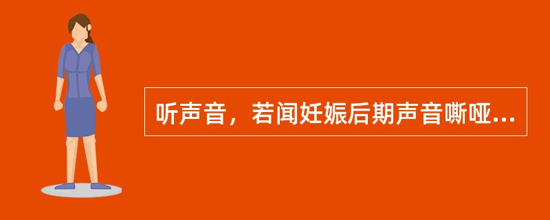 听声音，若闻妊娠后期声音嘶哑甚至不能出声多为