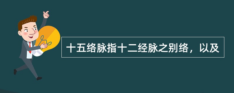 十五络脉指十二经脉之别络，以及