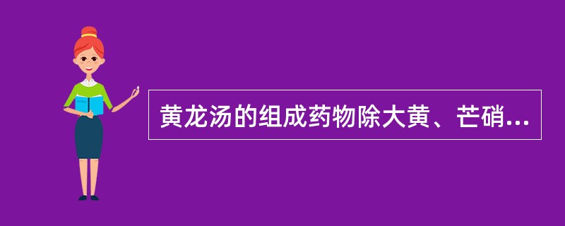 黄龙汤的组成药物除大黄、芒硝、枳实、厚朴（桔梗）外，其余的是