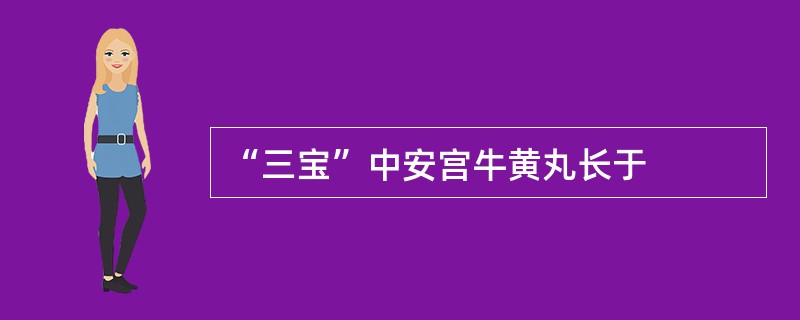 “三宝”中安宫牛黄丸长于