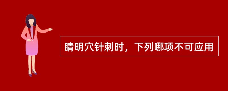 睛明穴针刺时，下列哪项不可应用