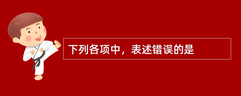 下列各项中，表述错误的是