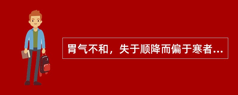 胃气不和，失于顺降而偏于寒者，治宜