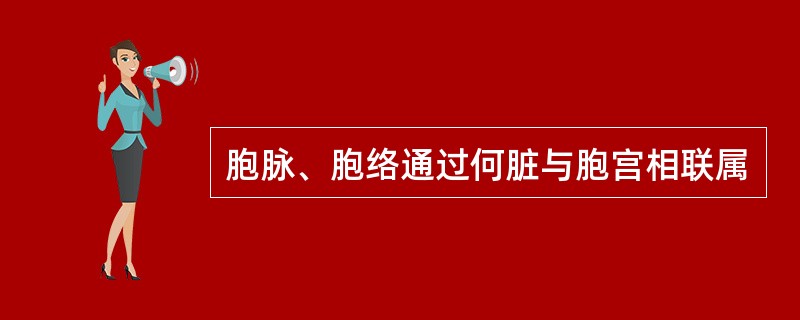 胞脉、胞络通过何脏与胞宫相联属