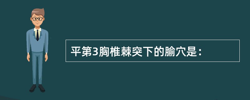 平第3胸椎棘突下的腧穴是：
