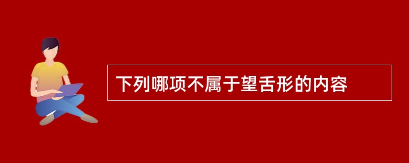 下列哪项不属于望舌形的内容