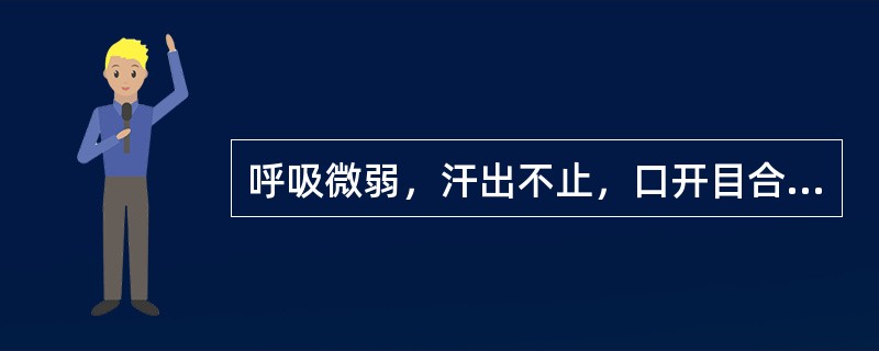 呼吸微弱，汗出不止，口开目合，神识朦胧，全身瘫软，二便失禁，面色苍白，舌淡脉微，属