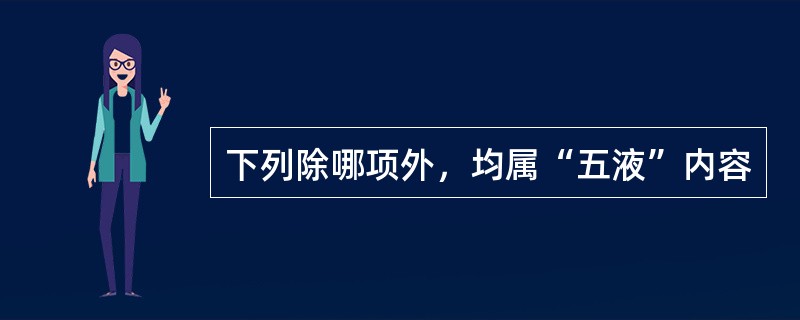 下列除哪项外，均属“五液”内容