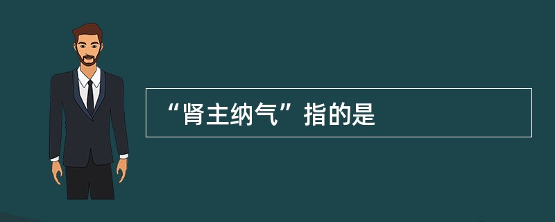 “肾主纳气”指的是