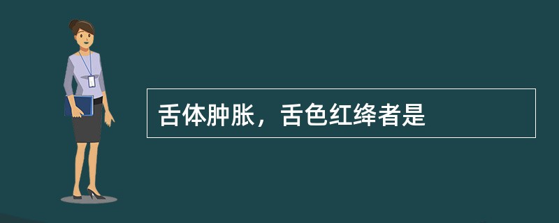 舌体肿胀，舌色红绛者是