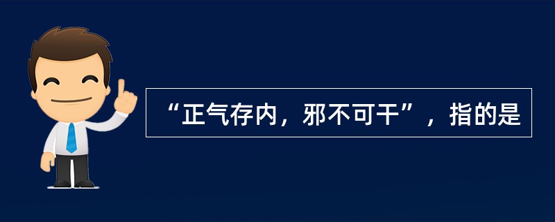 “正气存内，邪不可干”，指的是