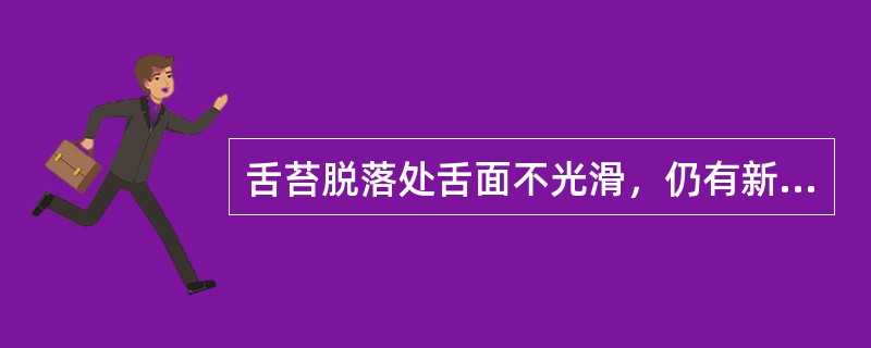 舌苔脱落处舌面不光滑，仍有新生苔质颗粒者称