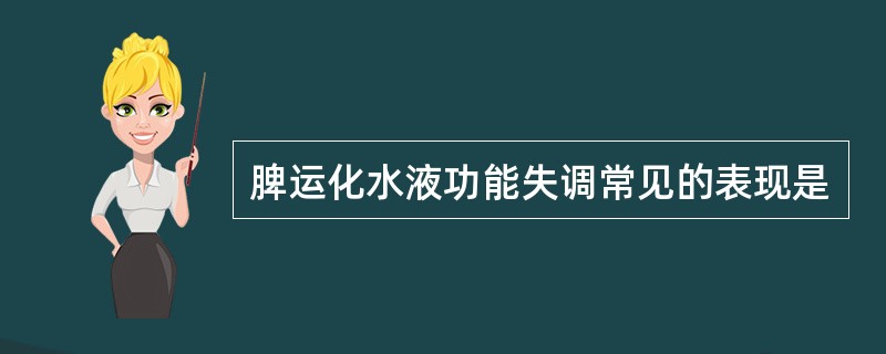 脾运化水液功能失调常见的表现是