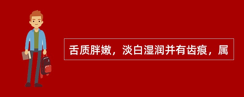 舌质胖嫩，淡白湿润并有齿痕，属