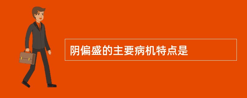 阴偏盛的主要病机特点是