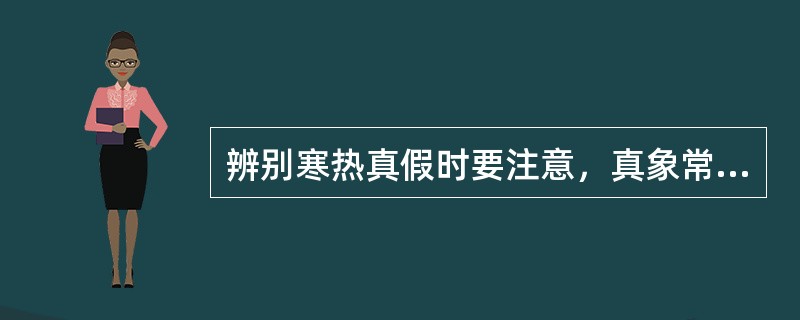 辨别寒热真假时要注意，真象常出现于