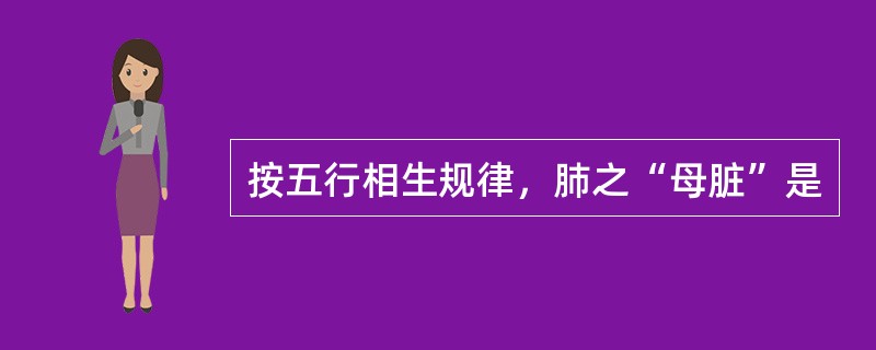 按五行相生规律，肺之“母脏”是