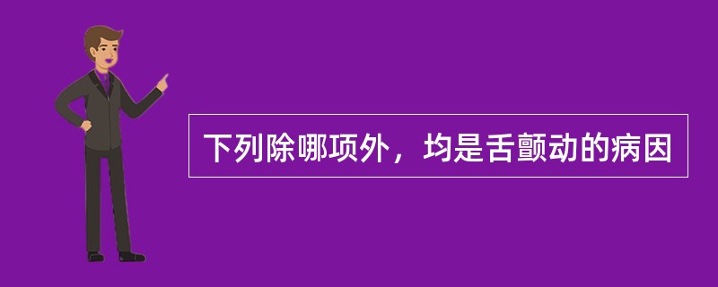 下列除哪项外，均是舌颤动的病因