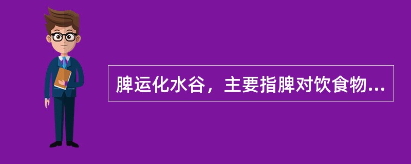 脾运化水谷，主要指脾对饮食物具有的作用是