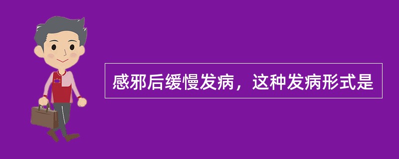 感邪后缓慢发病，这种发病形式是