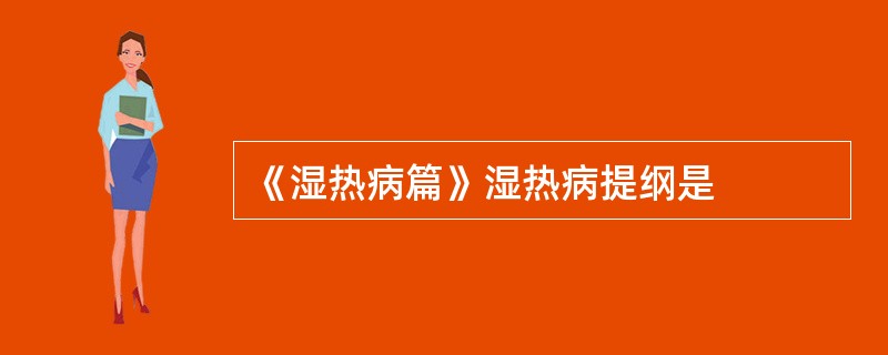 《湿热病篇》湿热病提纲是