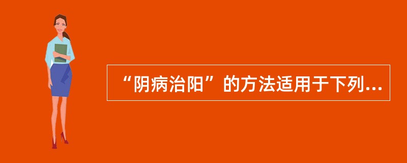 “阴病治阳”的方法适用于下列何证