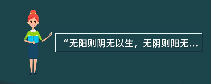 “无阳则阴无以生，无阴则阳无以化”说明阴阳的