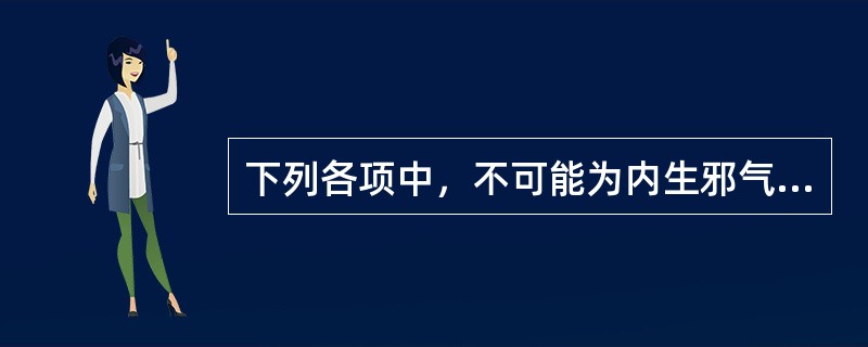 下列各项中，不可能为内生邪气的是