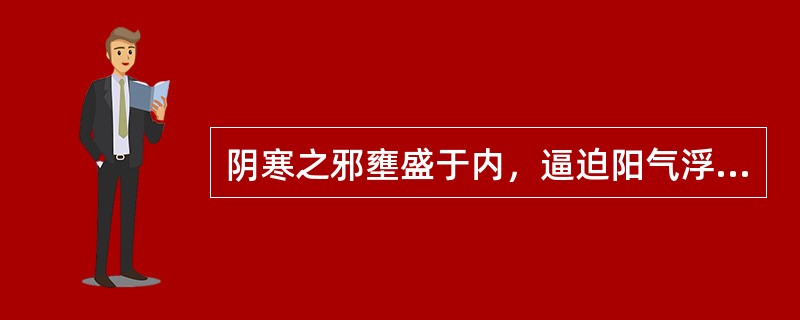 阴寒之邪壅盛于内，逼迫阳气浮越于外，其病理变化是