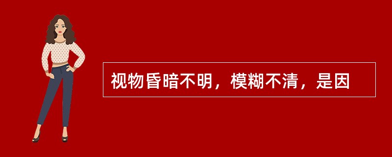 视物昏暗不明，模糊不清，是因