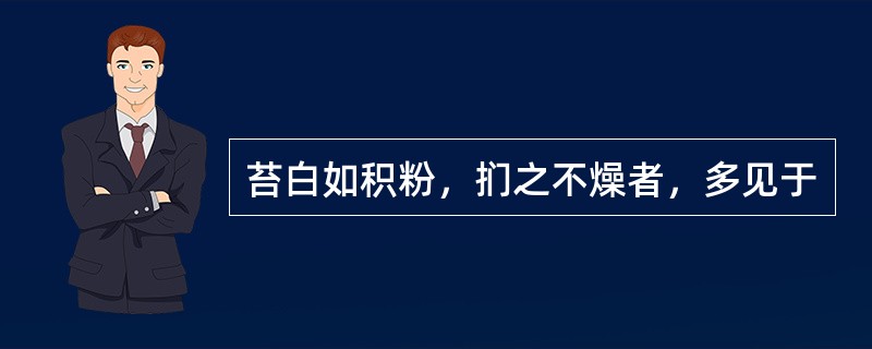 苔白如积粉，扪之不燥者，多见于